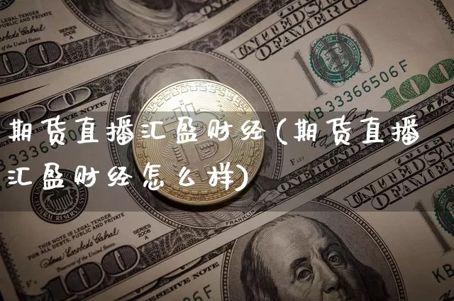期货直播汇盈财经(期货直播汇盈财经怎么样)_https://www.huakunhengjia.com_期货资讯_第1张