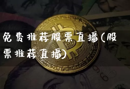 免费推荐股票直播(股票推荐直播)_https://www.huakunhengjia.com_股票资讯_第1张
