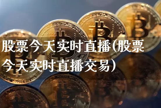 股票今天实时直播(股票今天实时直播交易)_https://www.huakunhengjia.com_股票资讯_第1张