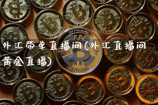 外汇带单直播间(外汇直播间黄金直播)_https://www.huakunhengjia.com_金融资讯_第1张