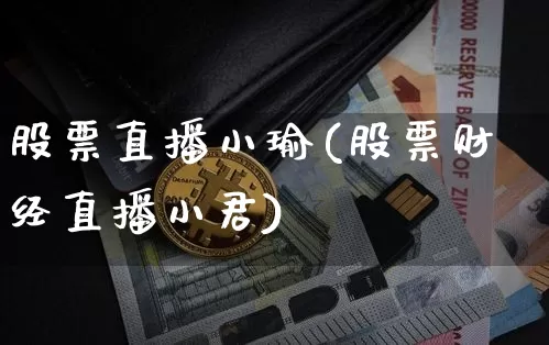 股票直播小瑜(股票财经直播小君)_https://www.huakunhengjia.com_股票资讯_第1张