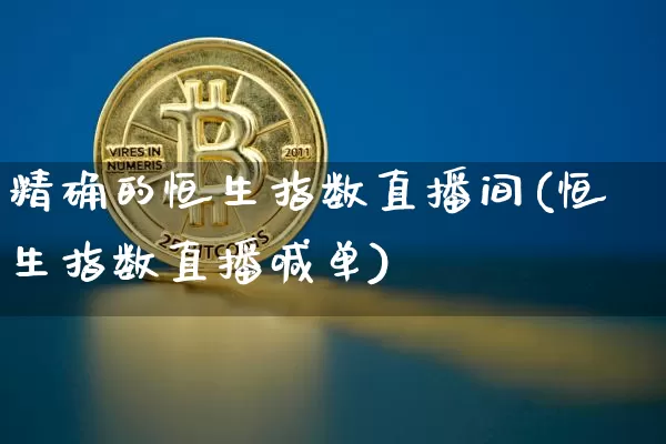 精确的恒生指数直播间(恒生指数直播喊单)_https://www.huakunhengjia.com_股票资讯_第1张