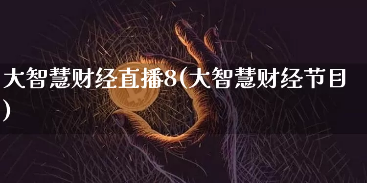 大智慧财经直播8(大智慧财经节目)_https://www.huakunhengjia.com_期货资讯_第1张