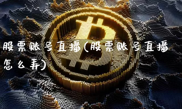 股票账号直播(股票账号直播怎么弄)_https://www.huakunhengjia.com_金融资讯_第1张