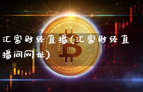 汇富财经直播(汇富财经直播间网址)_https://www.huakunhengjia.com_股票资讯_第1张