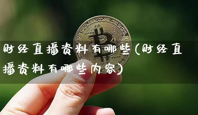 财经直播资料有哪些(财经直播资料有哪些内容)_https://www.huakunhengjia.com_期货资讯_第1张