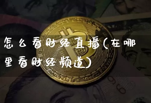 怎么看财经直播(在哪里看财经频道)_https://www.huakunhengjia.com_股票资讯_第1张