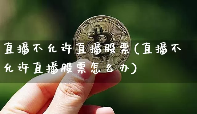 直播不允许直播股票(直播不允许直播股票怎么办)_https://www.huakunhengjia.com_股票资讯_第1张