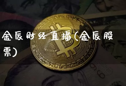 金辰财经直播(金辰股票)_https://www.huakunhengjia.com_期货资讯_第1张