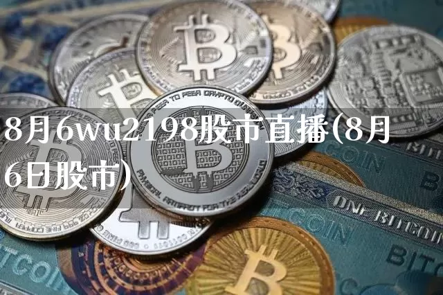 8月6wu2198股市直播(8月6日股市)_https://www.huakunhengjia.com_期货资讯_第1张