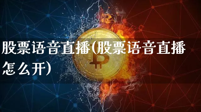 股票语音直播(股票语音直播怎么开)_https://www.huakunhengjia.com_期货资讯_第1张