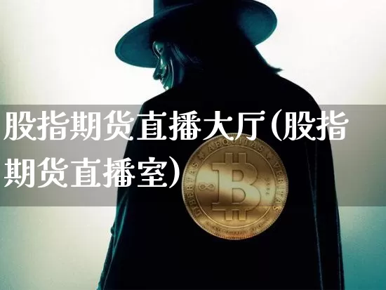 股指期货直播大厅(股指期货直播室)_https://www.huakunhengjia.com_股票资讯_第1张
