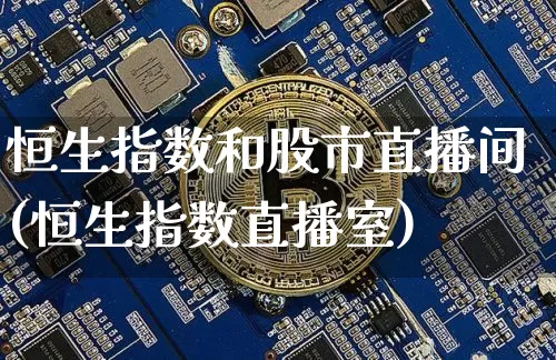 恒生指数和股市直播间(恒生指数直播室)_https://www.huakunhengjia.com_金融资讯_第1张