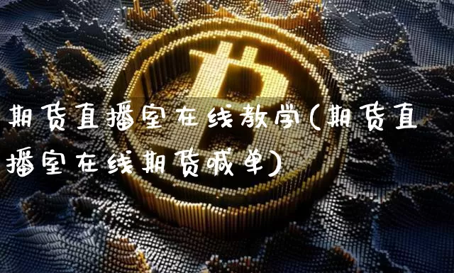 期货直播室在线教学(期货直播室在线期货喊单)_https://www.huakunhengjia.com_期货资讯_第1张