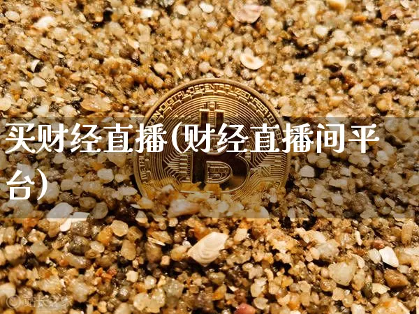 买财经直播(财经直播间平台)_https://www.huakunhengjia.com_金融资讯_第1张