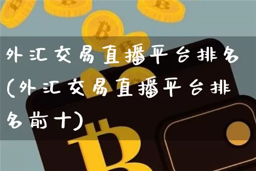 外汇交易直播平台排名(外汇交易直播平台排名前十)_https://www.huakunhengjia.com_期货资讯_第1张