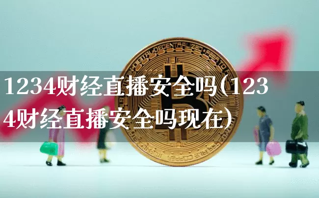 1234财经直播安全吗(1234财经直播安全吗现在)_https://www.huakunhengjia.com_财经资讯_第1张