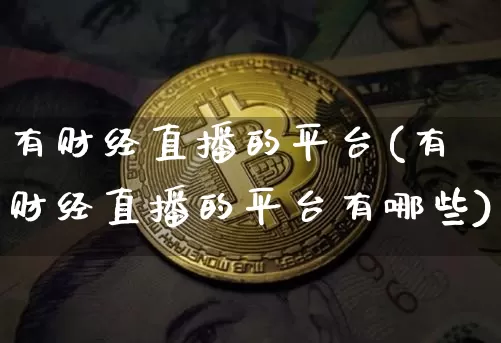 有财经直播的平台(有财经直播的平台有哪些)_https://www.huakunhengjia.com_金融资讯_第1张