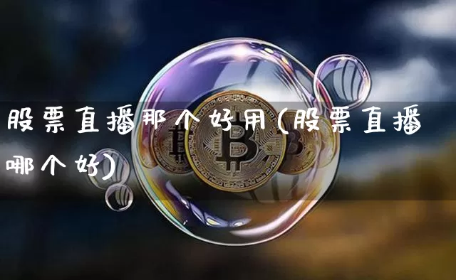 股票直播那个好用(股票直播哪个好)_https://www.huakunhengjia.com_股票资讯_第1张