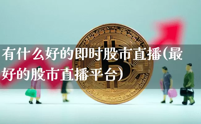 有什么好的即时股市直播(最好的股市直播平台)_https://www.huakunhengjia.com_股票资讯_第1张