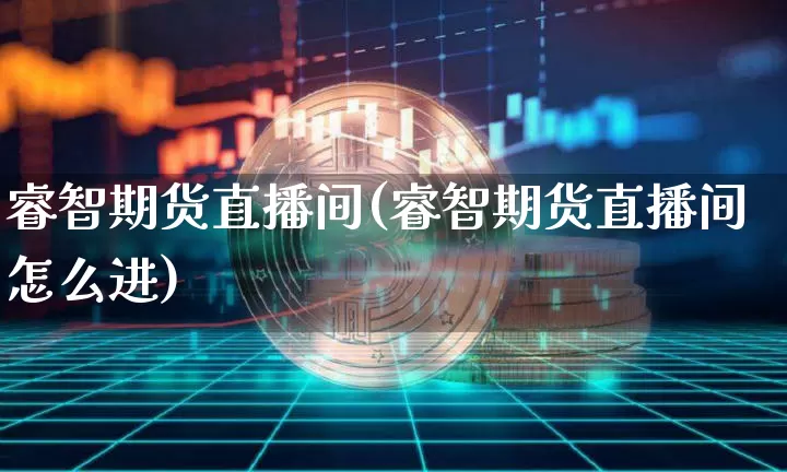 睿智期货直播间(睿智期货直播间怎么进)_https://www.huakunhengjia.com_期货资讯_第1张
