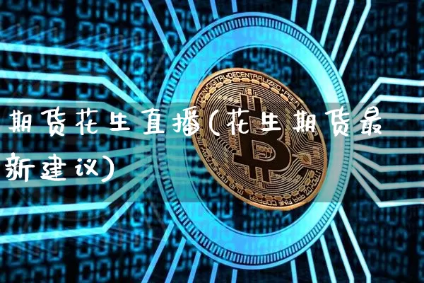 期货花生直播(花生期货最新建议)_https://www.huakunhengjia.com_期货资讯_第1张