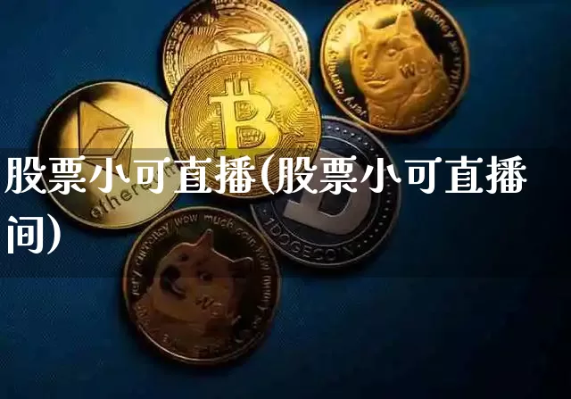 股票小可直播(股票小可直播间)_https://www.huakunhengjia.com_财经资讯_第1张