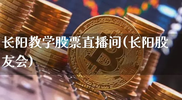 长阳教学股票直播间(长阳股友会)_https://www.huakunhengjia.com_财经资讯_第1张