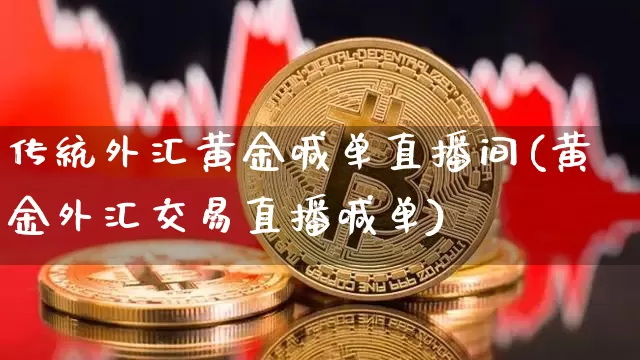 传统外汇黄金喊单直播间(黄金外汇交易直播喊单)_https://www.huakunhengjia.com_金融资讯_第1张