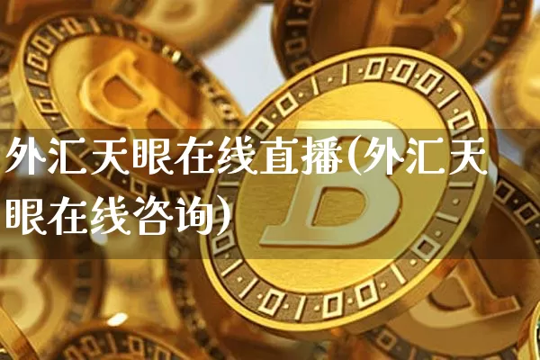 外汇天眼在线直播(外汇天眼在线咨询)_https://www.huakunhengjia.com_期货资讯_第1张