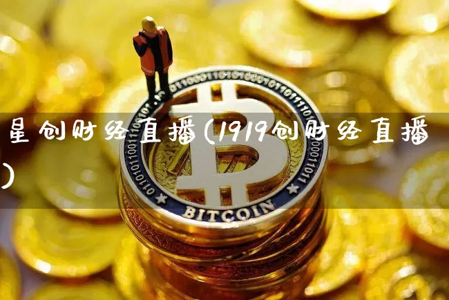 星创财经直播(1919创财经直播)_https://www.huakunhengjia.com_期货资讯_第1张