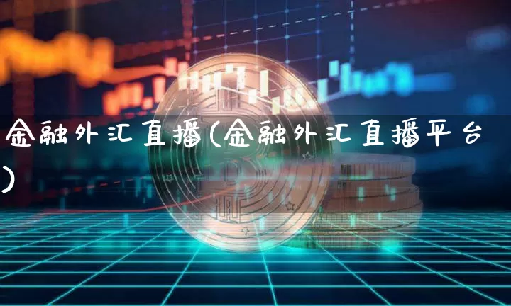 金融外汇直播(金融外汇直播平台)_https://www.huakunhengjia.com_股票资讯_第1张