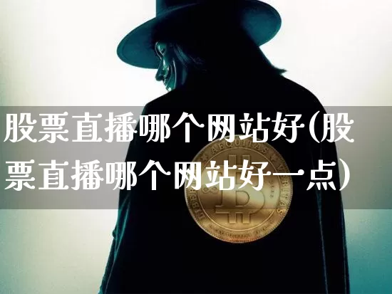 股票直播哪个网站好(股票直播哪个网站好一点)_https://www.huakunhengjia.com_金融资讯_第1张