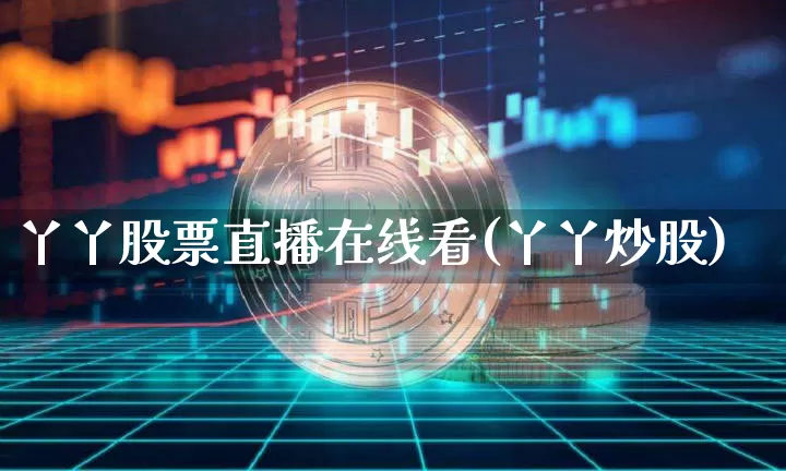 丫丫股票直播在线看(丫丫炒股)_https://www.huakunhengjia.com_股票资讯_第1张