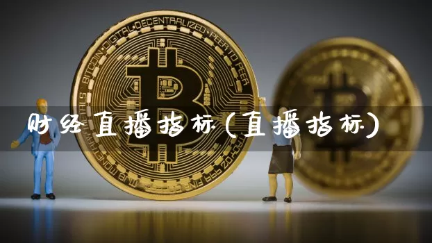 财经直播指标(直播指标)_https://www.huakunhengjia.com_股票资讯_第1张