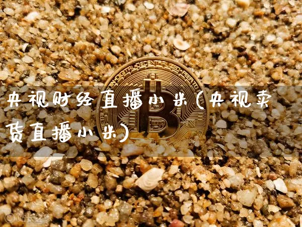 央视财经直播小米(央视卖货直播小米)_https://www.huakunhengjia.com_金融资讯_第1张