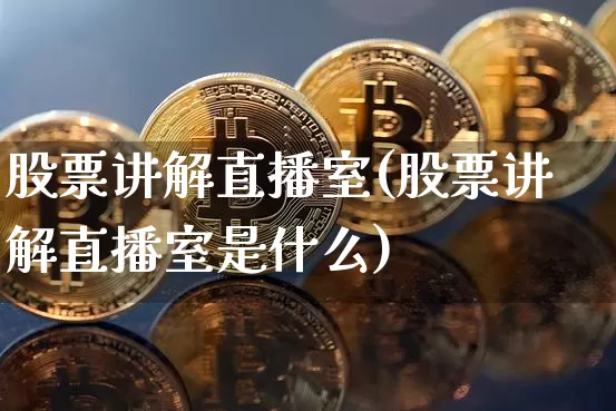 股票讲解直播室(股票讲解直播室是什么)_https://www.huakunhengjia.com_金融资讯_第1张