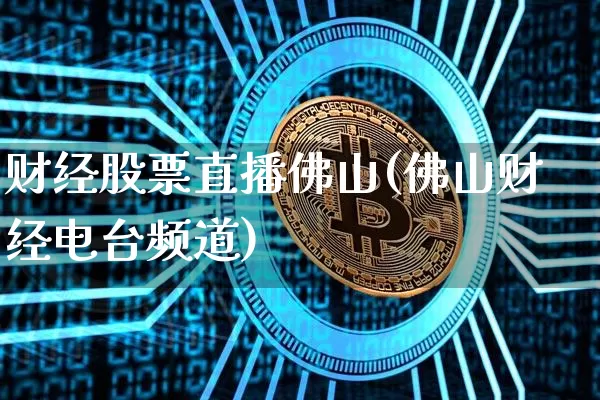 财经股票直播佛山(佛山财经电台频道)_https://www.huakunhengjia.com_股票资讯_第1张