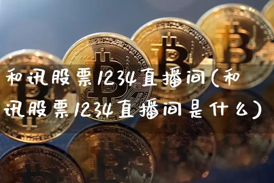 和讯股票1234直播间(和讯股票1234直播间是什么)_https://www.huakunhengjia.com_期货资讯_第1张