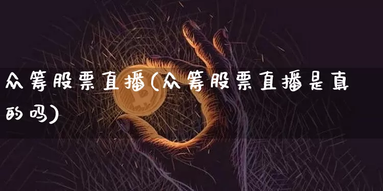 众筹股票直播(众筹股票直播是真的吗)_https://www.huakunhengjia.com_股票资讯_第1张