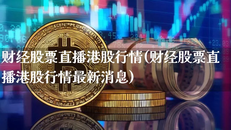 财经股票直播港股行情(财经股票直播港股行情最新消息)_https://www.huakunhengjia.com_财经资讯_第1张