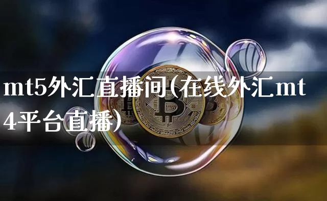 mt5外汇直播间(在线外汇mt4平台直播)_https://www.huakunhengjia.com_期货资讯_第1张