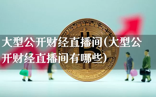 大型公开财经直播间(大型公开财经直播间有哪些)_https://www.huakunhengjia.com_财经资讯_第1张