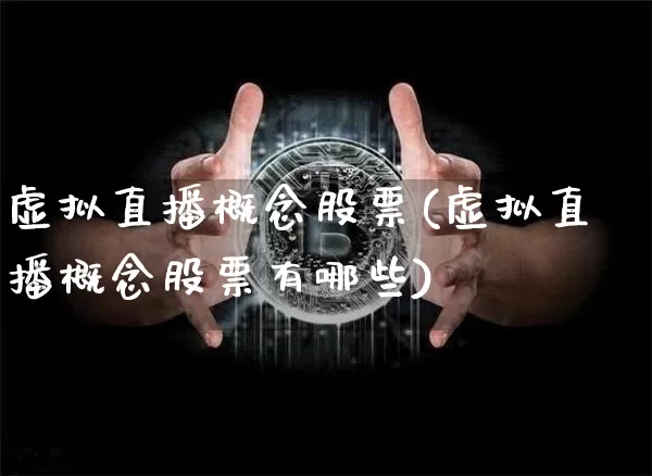 虚拟直播概念股票(虚拟直播概念股票有哪些)_https://www.huakunhengjia.com_金融资讯_第1张