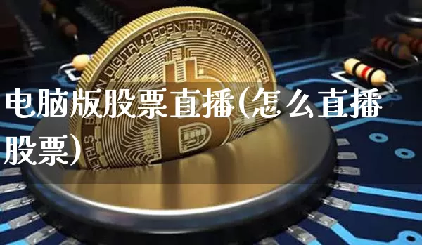 电脑版股票直播(怎么直播股票)_https://www.huakunhengjia.com_股票资讯_第1张