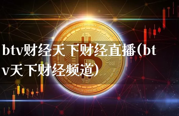 btv财经天下财经直播(btv天下财经频道)_https://www.huakunhengjia.com_股票资讯_第1张