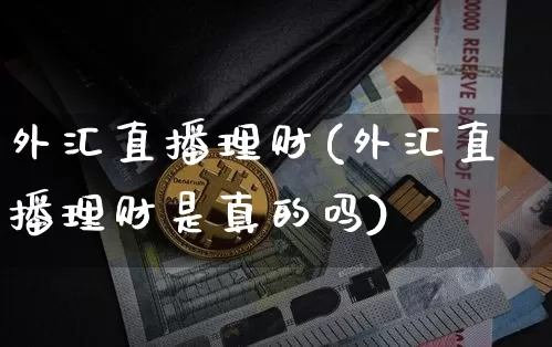 外汇直播理财(外汇直播理财是真的吗)_https://www.huakunhengjia.com_股票资讯_第1张