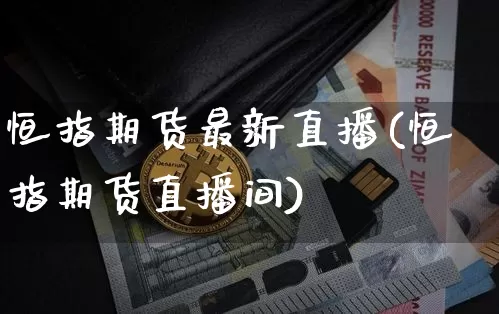 恒指期货最新直播(恒指期货直播间)_https://www.huakunhengjia.com_财经资讯_第1张