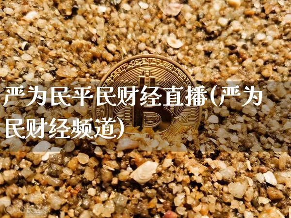 严为民平民财经直播(严为民财经频道)_https://www.huakunhengjia.com_期货资讯_第1张