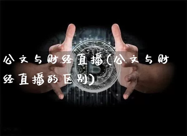 公文与财经直播(公文与财经直播的区别)_https://www.huakunhengjia.com_股票资讯_第1张